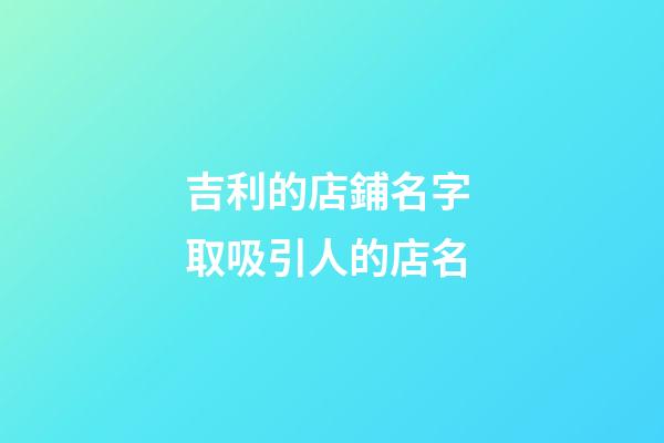 吉利的店鋪名字 取吸引人的店名-第1張-店鋪起名-玄機派